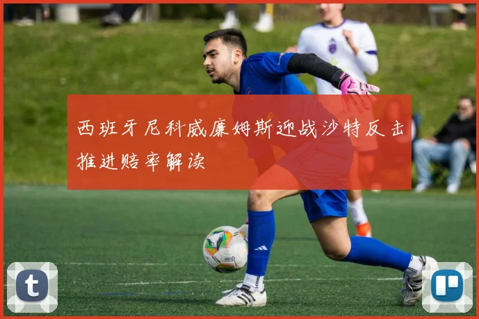 西班牙尼科威廉姆斯迎战沙特反击推进赔率解读
