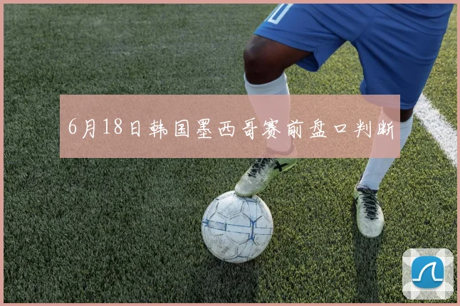 6月18日韩国墨西哥赛前盘口判断