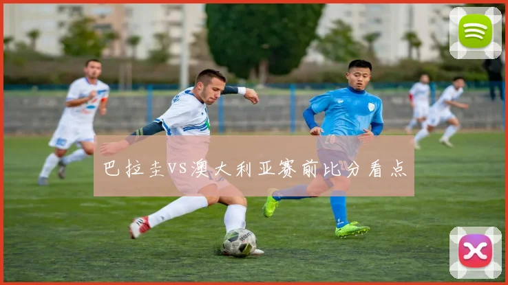 巴拉圭vs澳大利亚赛前比分看点