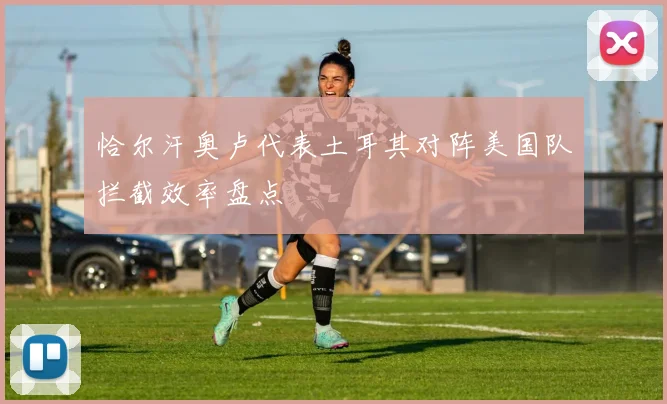 恰尔汗奥卢代表土耳其对阵美国队拦截效率盘点