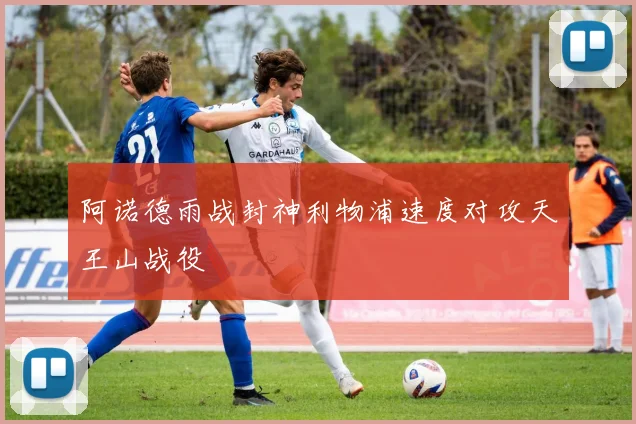 阿诺德雨战封神利物浦速度对攻天王山战役