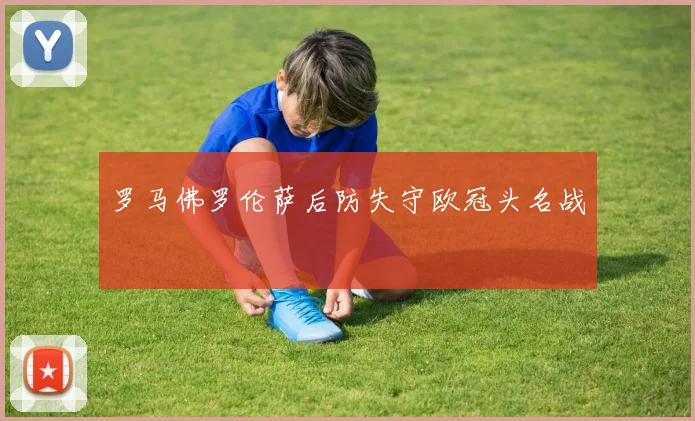 罗马佛罗伦萨后防失守欧冠头名战