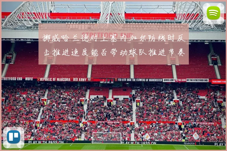 挪威哈兰德对上塞内加尔防线时反击推进速度能否带动球队推进节奏