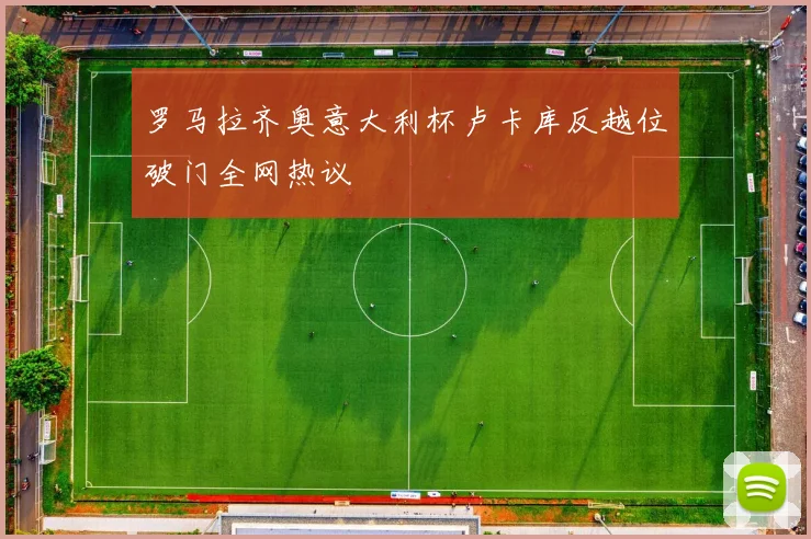 罗马拉齐奥意大利杯卢卡库反越位破门全网热议