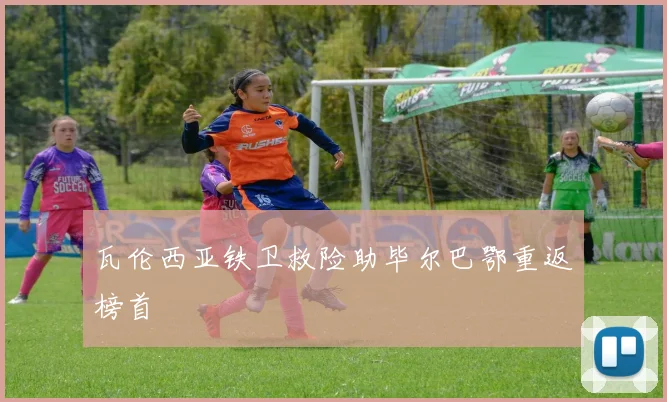 瓦伦西亚铁卫救险助毕尔巴鄂重返榜首