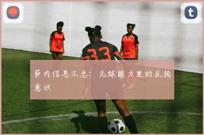 萨内信息汇总：无球能力里的反抢意识