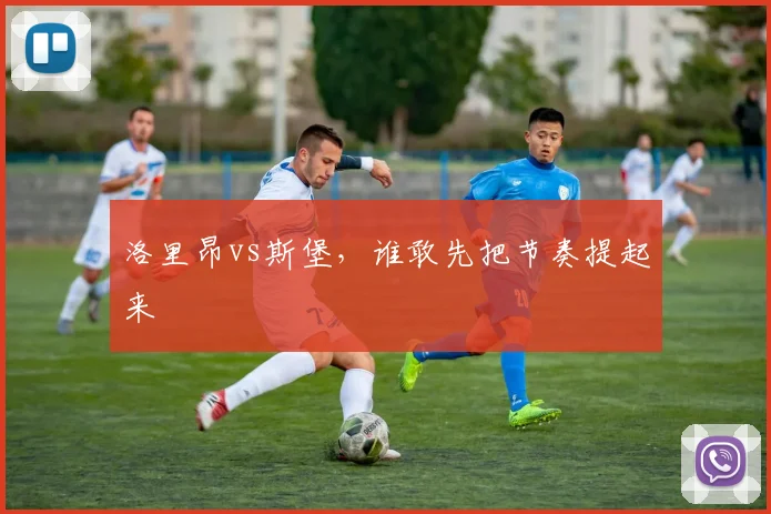 洛里昂vs斯堡,谁敢先把节奏提起来