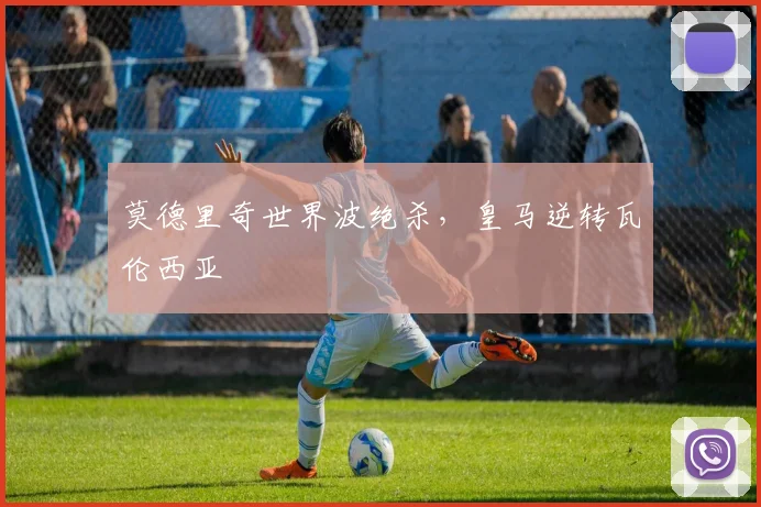 莫德里奇世界波绝杀，皇马逆转瓦伦西亚
