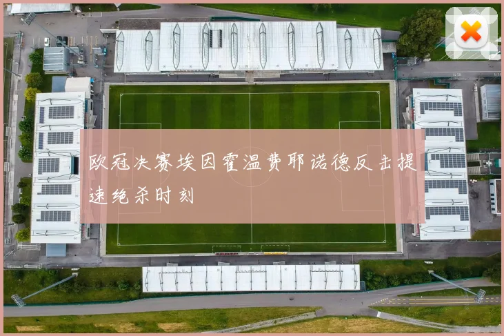 欧冠决赛埃因霍温费耶诺德反击提速绝杀时刻