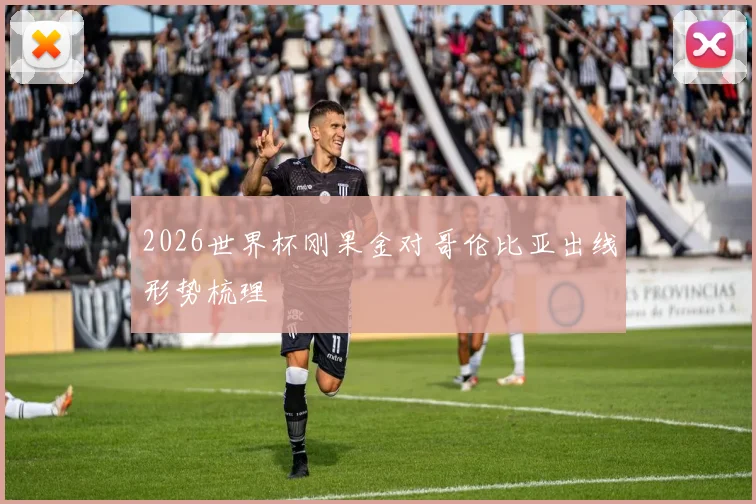 2026世界杯刚果金对哥伦比亚出线形势梳理