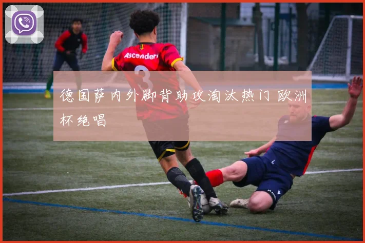 德国萨内外脚背助攻淘汰热门 欧洲杯绝唱
