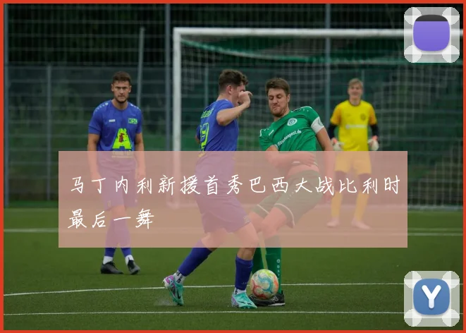 马丁内利新援首秀巴西大战比利时最后一舞