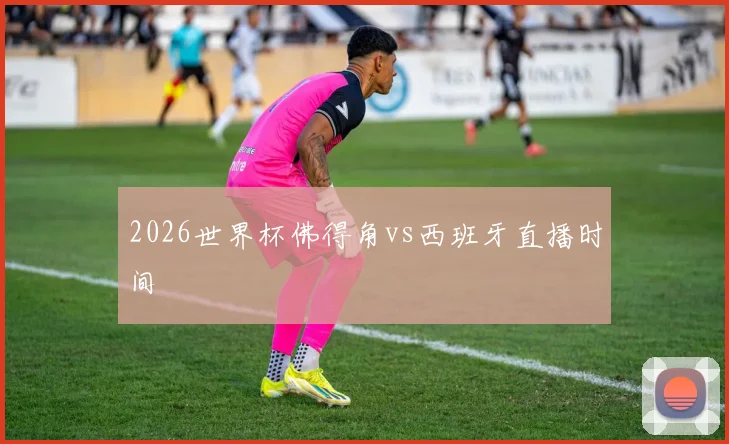 2026世界杯佛得角vs西班牙直播时间