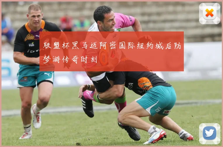 联盟杯黑马迈阿密国际纽约城后防梦游传奇时刻