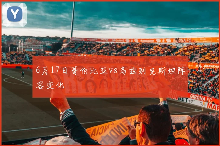 6月17日哥伦比亚vs乌兹别克斯坦阵容变化