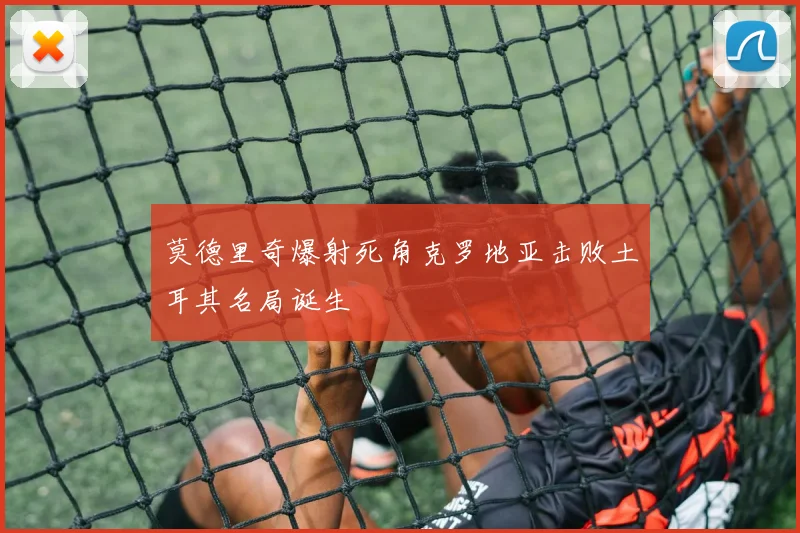 莫德里奇爆射死角克罗地亚击败土耳其名局诞生
