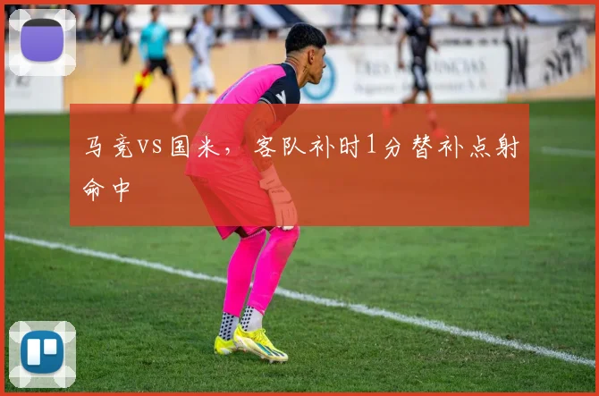 马竞vs国米,客队补时1分替补点射命中