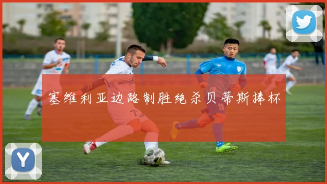 塞维利亚边路制胜绝杀贝蒂斯捧杯