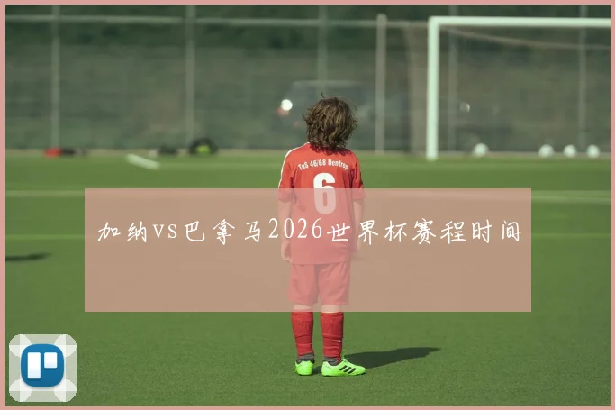 加纳vs巴拿马2026世界杯赛程时间