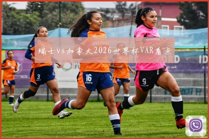 瑞士vs加拿大2026世界杯VAR看点