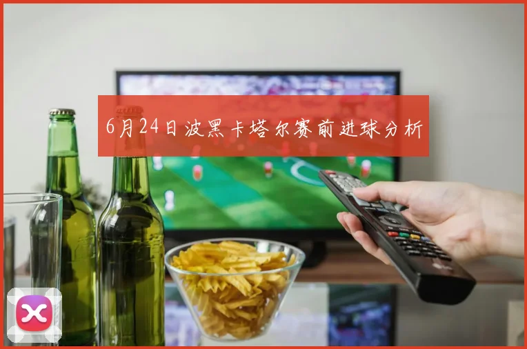 6月24日波黑卡塔尔赛前进球分析