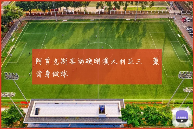 阿贾克斯客场硬刚澳大利亚三笘薰背身做球