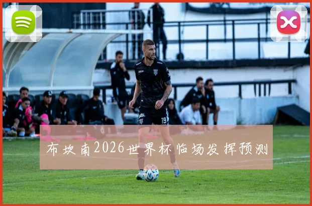布坎南2026世界杯临场发挥预测