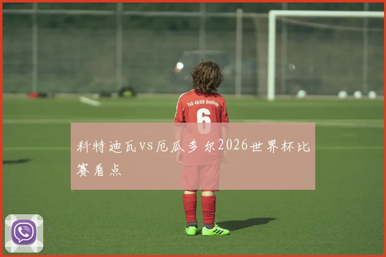 科特迪瓦vs厄瓜多尔2026世界杯比赛看点