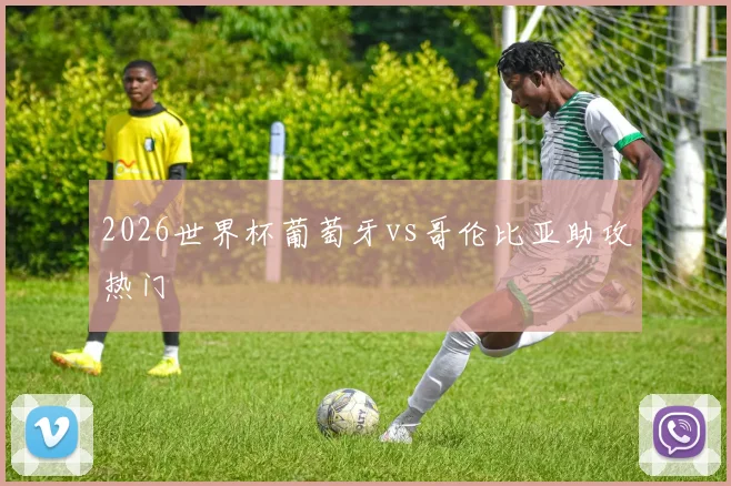 2026世界杯葡萄牙vs哥伦比亚助攻热门