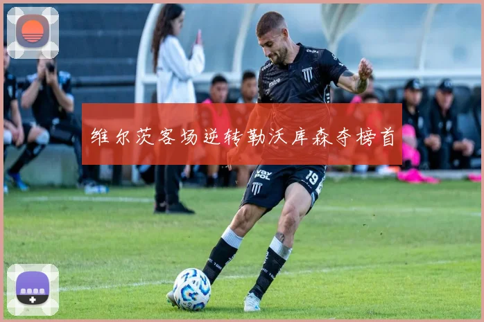 维尔茨客场逆转勒沃库森夺榜首