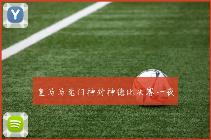 皇马马竞门神封神德比决赛一夜