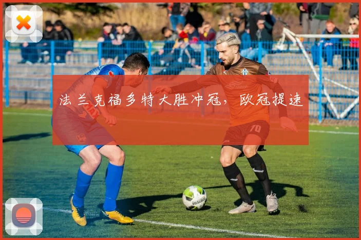 法兰克福多特大胜冲冠，欧冠提速