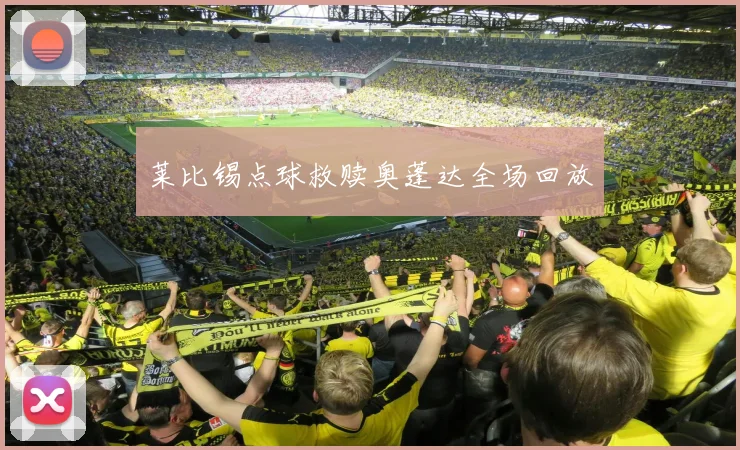 莱比锡点球救赎奥蓬达全场回放