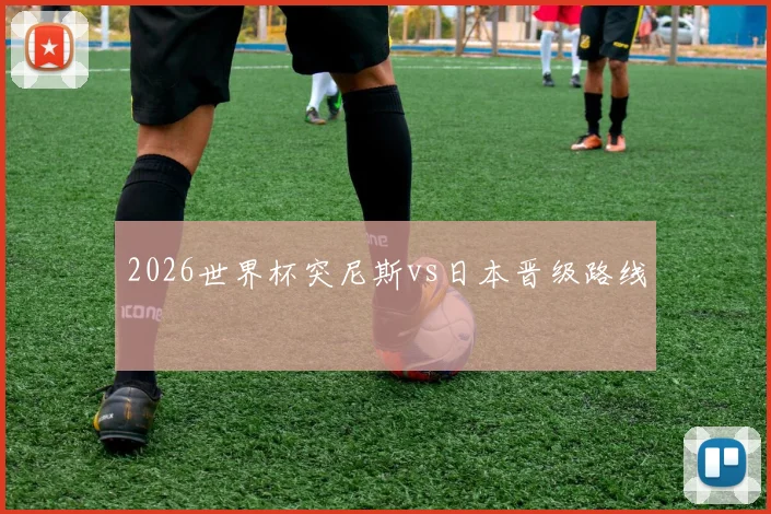 2026世界杯突尼斯vs日本晋级路线