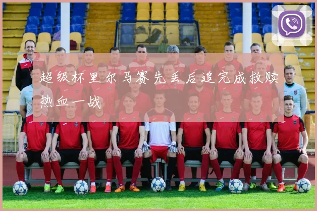 超级杯里尔马赛先丢后追完成救赎热血一战