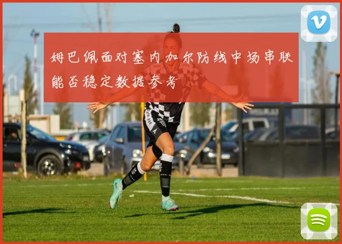 姆巴佩面对塞内加尔防线中场串联能否稳定数据参考