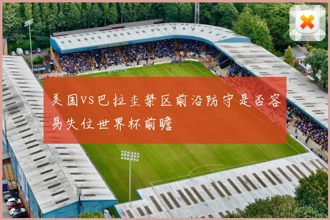 美国vs巴拉圭禁区前沿防守是否容易失位世界杯前瞻