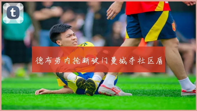 德布劳内抢断破门曼城夺社区盾