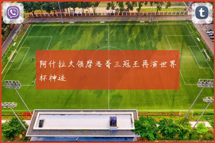 阿什拉夫领摩洛哥三冠王再演世界杯神迹