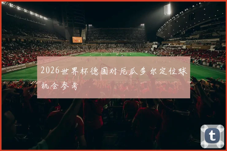 2026世界杯德国对厄瓜多尔定位球机会参考