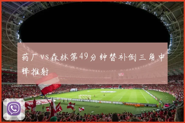 药厂vs森林第49分钟替补倒三角中锋推射