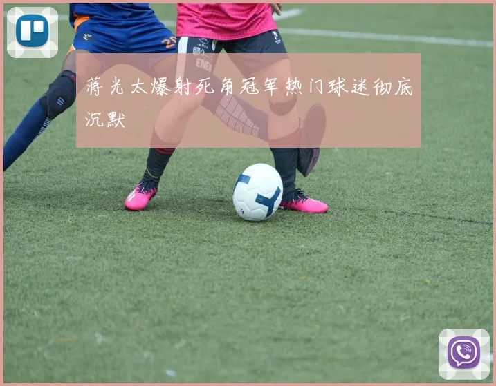 蒋光太爆射死角冠军热门球迷彻底沉默