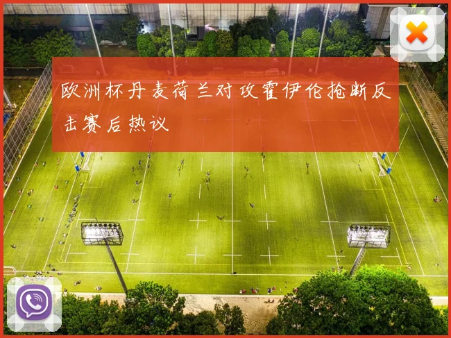 欧洲杯丹麦荷兰对攻霍伊伦抢断反击赛后热议