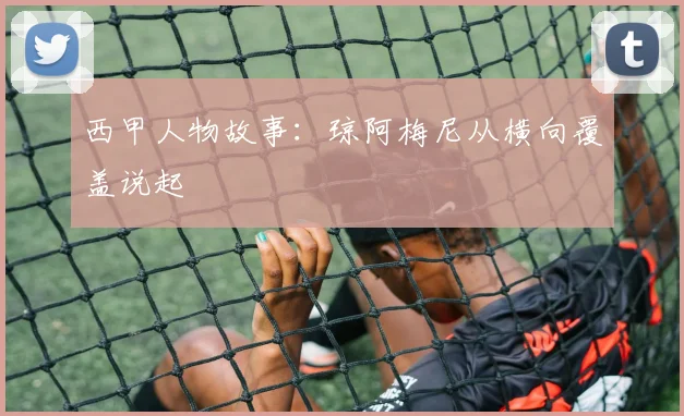 西甲人物故事：琼阿梅尼从横向覆盖说起