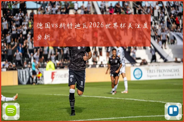 德国vs科特迪瓦2026世界杯关注度分析