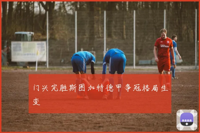 门兴完胜斯图加特德甲争冠格局生变
