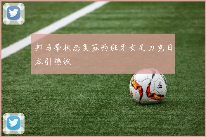 邦马蒂状态复苏西班牙女足力克日本引热议