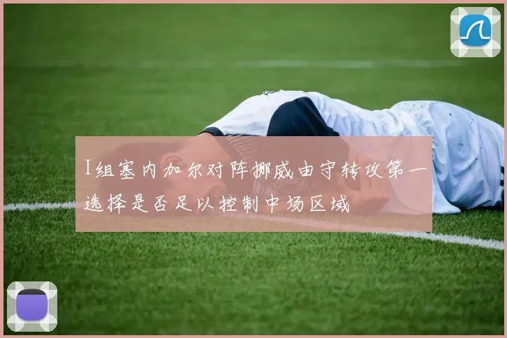 I组塞内加尔对阵挪威由守转攻第一选择是否足以控制中场区域