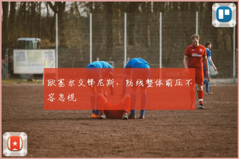 欧塞尔交锋尼斯，防线整体前压不容忽视