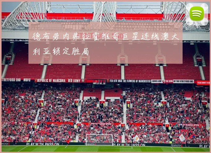 德布劳内弗拉霍维奇巨星连线澳大利亚锁定胜局